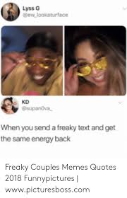 It is hard to find a person. Lyss G Lookaturface Kd Supanova When You Send A Freaky Text And Get The Same Energy Back Freaky Couples Memes Quotes 2018 Funnypictures Wwwpicturesbosscom Energy Meme On Me Me