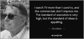 Paul Arden quote: I watch TV more than I used to, and the...