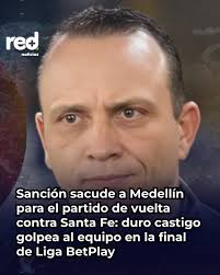 Sanción sacude a Medellín para el partido de vuelta contra Santa Fe: duro  castigo golpea al equipo en la final de Liga BetPlay