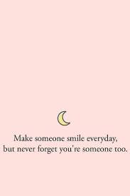 Make Someone Smile Everyday But Never Forget You Re Someone Too Motivation Inspiration In 2020 Everyday Quotes Reality Quotes Words Quotes