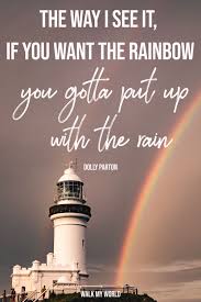 The way i see it, if you want a rainbow, you gotta put up with the rain. 70 Motivational Rainbow Quotes To Inspire You On Rainy Days Walk My World