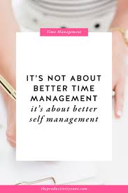 In order to get better at time management, you'll first need to track time you spend on tasks, in order to get an accurate reading on how you're spending time now. It S Not About Better Time Management It S About Better Self Management