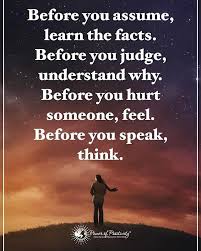 Before You Assume Learn The Facts Before You Judge Understand Why Before You Hurt Someone Feel Before You Sp Assuming Quotes Me Quotes Funny Judge Quotes