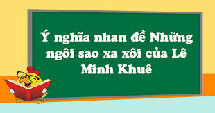 Cũng xin lôi luôn vì video chỉ có 14p vì mik quay bằng điện thoại không phải máy tính nên youtube chỉ cho giới. Y NghÄ©a Nhan Ä'á» Nhá»¯ng Ngoi Sao Xa Xoi Cá»§a Le Minh Khue VÄƒn Máº«u Lá»›p 9 Vndoc Com