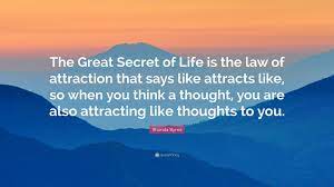 The secret is a best selling 2006 self help book by rhonda byrne based on the earlier film of the same name. Law Of Attraction Business Success Quotes Rhonda Byrne Quote The Great Secret Of Life Is The Law Of Dogtrainingobedienceschool Com