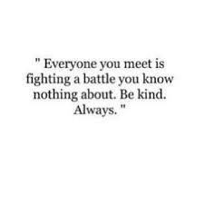 Everyone You Meet Is Fighting A Battle You Know Nothing About Be Kind Everyone You Meet Is Fighting A Battle You Know Nothing About Be Kind Always Encouragement Quotes Inspirational Words Powerful Quotes