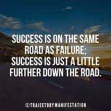 Success Is On The Same Road As Failure Success Is Just A Little Further Down The Road Success Failure Just A Little