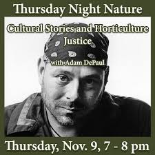 This week's Thursday Night Nature is a special one: Cultural Stories and  Horticulture Justice with Adam DePaul. Join us virtually