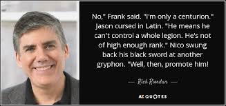 Rick Riordan quote: No," Frank said. "I'm only a centurion." Jason cursed  in...
