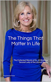 Jill biden was born on june 5, 1951 in hammonton, new jersey, usa as jill tracy jacobs. Amazon Com The Things That Matter In Life The Collected Words Of Dr Jill Biden As Second Lady Of The United States Ebook Press Progressive Kindle Store