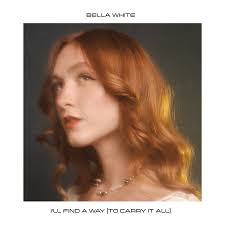 Who wrote “I'll Find A Way (To Carry It All)” by Bella White?