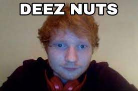Ed Sheeran Deez Nuts In 2021 Deez Nuts Jokes Deez Nuts Deez