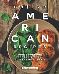 This currently includes recipes known from the inca and nazca of peru. Native American Recipes Your Cookbook Of Traditional Healthy Dish Ideas Allen Allie 9798683938512 Amazon Com Books