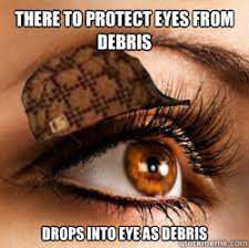 There To Protect Eyes From Debris Drops Into Eye As Debris Scumbag Eyelashes Quickmeme
