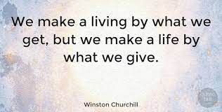 While making a living we are primarily focused on what we are getting. Winston Churchill We Make A Living By What We Get But We Make A Life By What Quotetab