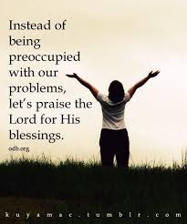 Instead Of Being Preoccupied With Our Problems Let S Praise The Lord For His Blessings Inspirational Words I Love You God Quotes To Live By