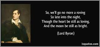 So We Ll Go No More A Roving So Late Into The Night Though The Heart Be Still As Loving And The Moon Be Still As Bright Byron Famous Quotes Lord Byron