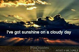 I Ve Got Sunshine On A Cloudy Day 3 Cloudy Days Quotes Cloudy Day Sunshine