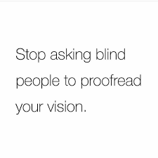  Stop Asking Blind People To Proofread Your Vision Thought Provoking Quotes People Quotes Inspirational Quotes