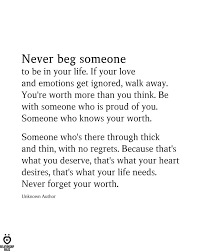 Never Beg Someone To Be In Your Life You Deserve Better Quotes Know Your Worth Quotes Deserve Better Quotes