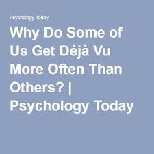 Why Do Some Of Us Get Deja Vu More Often Than Others Psychology Today Psychology Today Dejavu Vus
