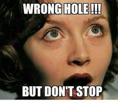 Wrong Hole But Don T Stop Meme On Me Me