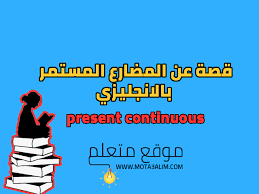 قصة عن المضارع المستمر بالانجليزي Present Continuous