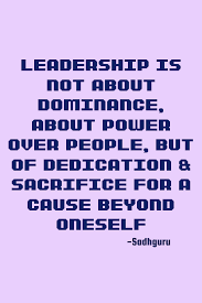  Sadhguru Dedication Quote Leadership Is Not About Dominance About Power Over People But Of Ded Dedication Quotes Sacrifice Quotes Leadership