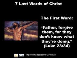 The First Word Father Forgive Them For They Don T Know What They Re Doing Luke 23 34 Words Word Of God King Jesus