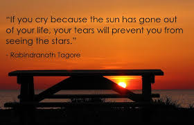 If You Cry Because The Sun Has Gone Out Of Your Life Your Tears Will Prevent You From Seeing The Stars Life Sun Has Gone