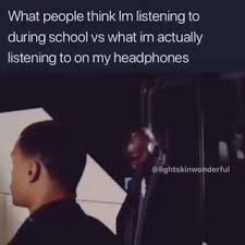 What People Think Im Listening To During School Vs What Im Actually Listening To On My Headphones