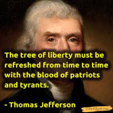 The Tree Of Liberty Must Be Refreshed From Time To Time With The Blood Of Patriots And Tyrants Inspirarional Quotes Thomas Jefferson Great Motivational Quotes