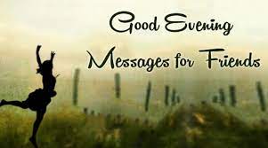Having someone like you, arguably makes me the happiest man alive, there is nothing i wouldn't do just to make sure i see you smile every morning. Good Evening Messages For Friends Best Friends Good Evening Wishes