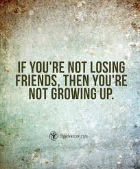 Sadly Truth If You Are Growing Up You Grow And Change And So Do All Of Your Friends You Never Finish With Growing Quotes Losing Friends Quotes Life Quotes