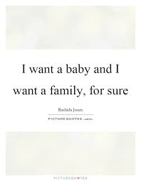 I Want A Baby And I Want A Family For Sure Baby Of The Family Quotes On Picturequotes Com I Want A Baby Wanting A Baby Picture Quotes