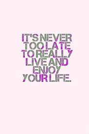 Its Time To Live And Enjoy Life Personal Quotes Good Life Quotes Life Quotes