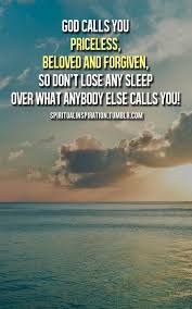 Christian Living God Calls You Priceless Neloved And Forgiven So Don T Lose Any Sleep Over Wht Anybody Else Aclls You Christian Quotes God Spiritual Quotes