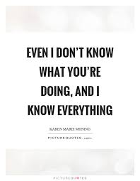 Even I Don T Know What You Re Doing And I Know Everything Picture Quotes