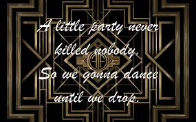 A Little Party Never Killed Nobody So We Gonna Dance Until We Drop A Little Party Never Killed Nobody All We Got By Fergie The Great Gatsby Spruche