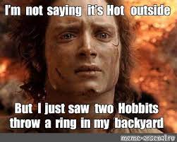 Meme I M Not Saying It S Hot Outside But I Just Saw Two Hobbits Throw A Ring In My Backyard All Templates Meme Arsenal Com