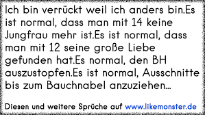 Sie sind zeichen einer immunreaktion des körpers und deshalb unbedenklich. Ich Bin Verruckt Weil Ich Anders Bin Es Ist Normal Dass Man Mit 14 Keine Jungfrau Mehr Ist Es Ist Normal Dass Man Tolle Spruche Und Zitate Auf Www Likemonster De