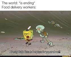 The World Is Ending Food Delivery Workers Funny Spongebob Memes Happy Memes Stupid Funny Memes