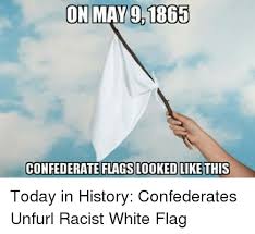 History memes and jokes go here. On May 9 1865 Confederate Flags Looked Like This Today In History Confederates Unfurl Racist White Flag Meme On Esmemes Com