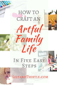 How To Craft An Artful Family Life In Five Easy Steps Creative Parenting Tips Quotes And Inspiration This Works F Creative Parenting Better Parent Parenting