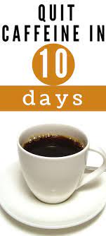 Quit Caffeine In 10 Days Quitting Caffeine Quit Coffee Caffeine