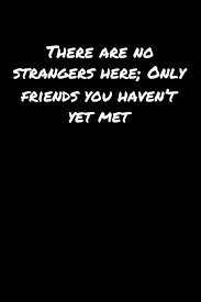 There Are No Strangers Here Only Friends You Haven T Yet Met A Soft Cover Blank Lined Journal To Jot Down Ideas Memories Goals And Anything Else That Comes To Mind Booklets Standard