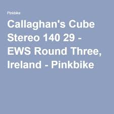 Callaghan S Cube Stereo 140 29 Ews Round Three Ireland Pinkbike Stereo Cube Round