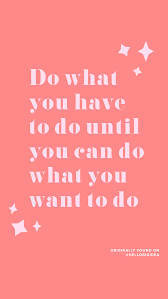  Do What You Have To Do Until You Can Do What You Want To Do Monday Motivation Via Hellobigidea On Instagram Life Quotes Quotable Quotes Words Quotes