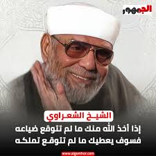 الشيــخ الشعـراوي: إذا أخذ الله منك ما لم تتوقع ضياعه فسوف يعطيك ما لم  تتوقـع تملكـه