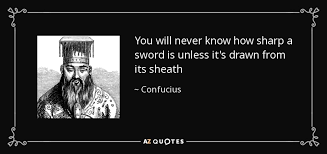 You Will Never Know How Sharp A Sword Is Unless It S Drawn From Its Sheath Confucius Confucius Quotes Aeschylus Quotes Aristotle Quotes